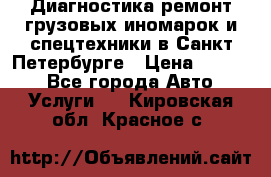 Диагностика,ремонт грузовых иномарок и спецтехники в Санкт-Петербурге › Цена ­ 1 500 - Все города Авто » Услуги   . Кировская обл.,Красное с.